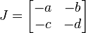 J = \begin{bmatrix} -a  & -b \\ -c  & -d  \end{bmatrix}