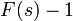 F(s) - 1\ 