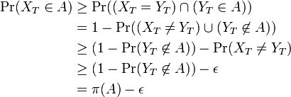 
\begin{align}
\mbox{Pr}(X_T \in A) &\geq \mbox{Pr}((X_T = Y_T) \cap (Y_T \in A)) \\
&= 1 - \mbox{Pr}((X_T \not= Y_T) \cup (Y_T \not\in A)) \\
&\geq (1 - \mbox{Pr}(Y_T \not\in A)) - \mbox{Pr}(X_T \not= Y_T) \\
&\geq (1 - \mbox{Pr}(Y_T \not\in A)) - \epsilon \\
&= \pi(A) - \epsilon
\end{align}
