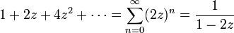 
1 + 2 z + 4 z^2 + \cdots = \sum^{\infty}_{n=0} (2z)^n = \frac{1}{1-2z}
