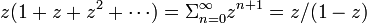 
z(1 + z + z^2 + \cdots) = \Sigma^{\infty}_{n=0}z^{n+1} = z/(1-z)
